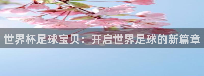 女足世界杯直播:世界杯足球宝贝:开启世界足球的新篇章